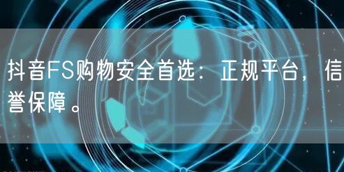 抖音FS购物安全首选：正规平台，信誉保障。