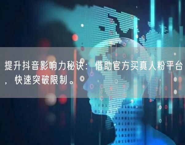 提升抖音影响力秘诀：借助官方买真人粉平台，快速突破限制。