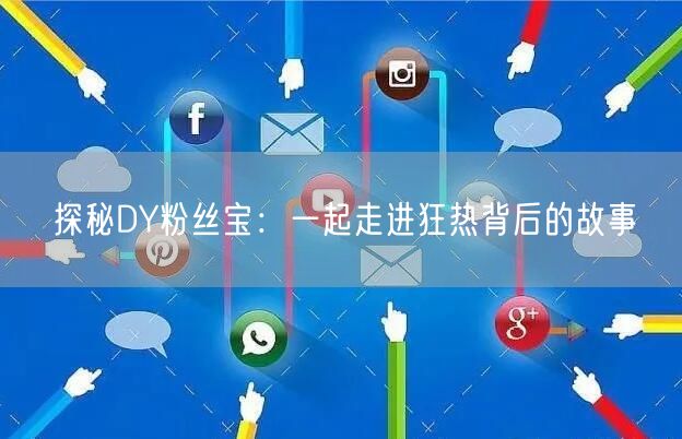 探秘DY粉丝宝：一起走进狂热背后的故事
