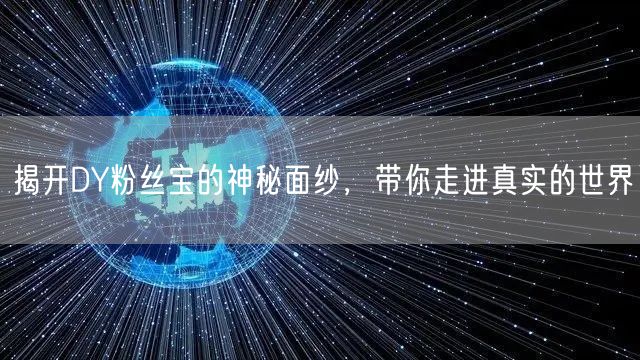 揭开DY粉丝宝的神秘面纱，带你走进真实的世界