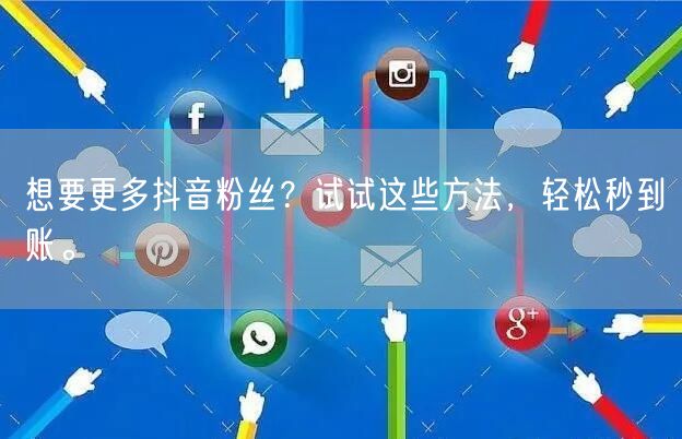想要更多抖音粉丝？试试这些方法，轻松秒到账。