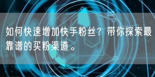 如何快速增加快手粉丝？带你探索最靠谱的买粉渠道。