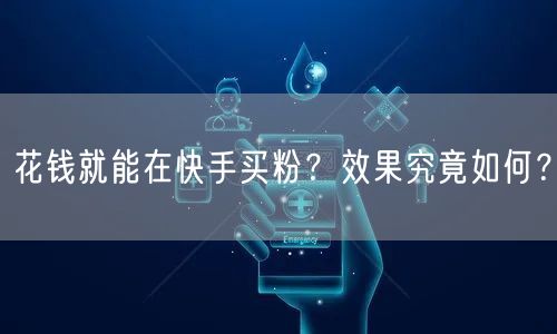 花钱就能在快手买粉？效果究竟如何？