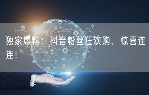 独家爆料：抖音粉丝狂欢购，惊喜连连！