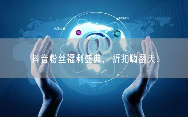 抖音粉丝福利盛典，折扣嗨翻天！