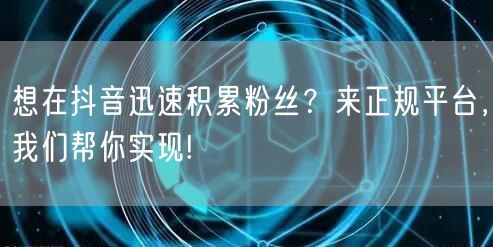 想在抖音迅速积累粉丝?来正规平台,我们帮你实现!