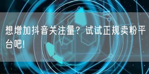 想增加抖音关注量？试试正规卖粉平台吧!