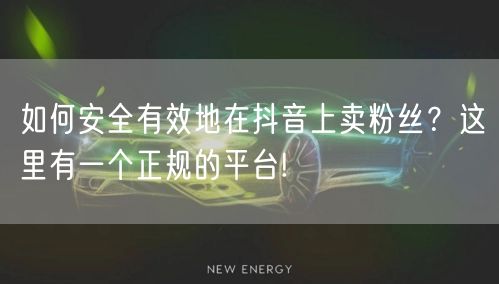 如何安全有效地在抖音上卖粉丝？这里有一个正规的平台!