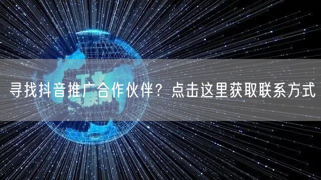 寻找抖音推广合作伙伴？点击这里获取联系方式