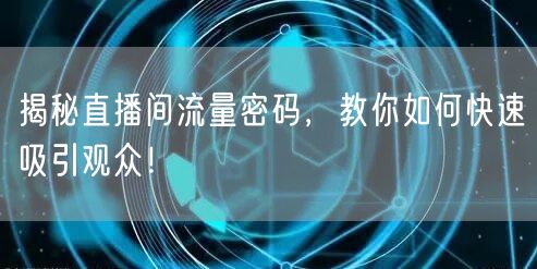 揭秘直播间流量密码,教你如何快速吸引观众!