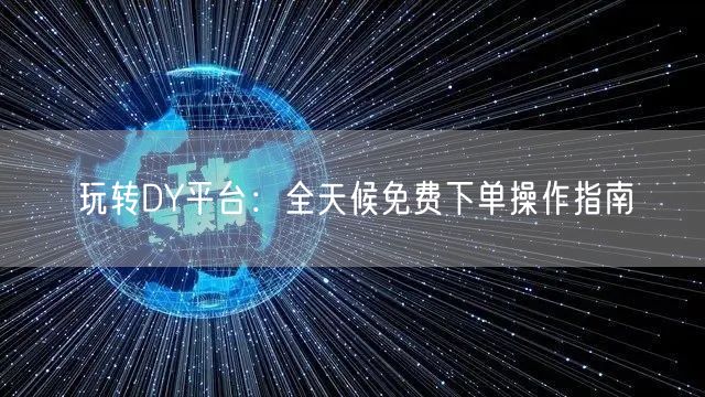 玩转DY平台：全天候免费下单操作指南