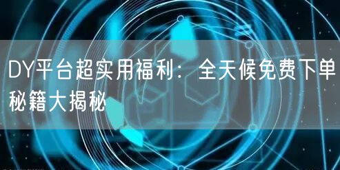 DY平台超实用福利：全天候免费下单秘籍大揭秘
