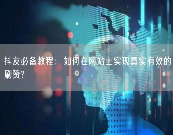 抖友必备教程：如何在网站上实现真实有效的刷赞?