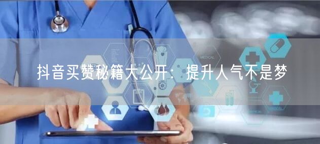 抖音买赞秘籍大公开：提升人气不是梦