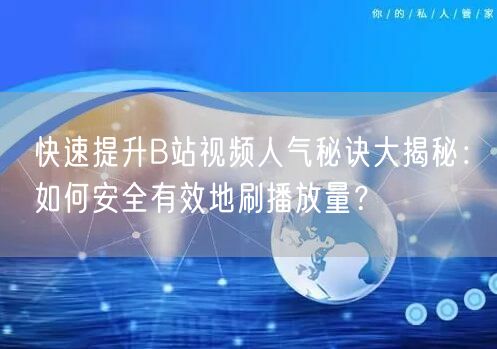 快速提升B站视频人气秘诀大揭秘：如何安全有效地刷播放量？
