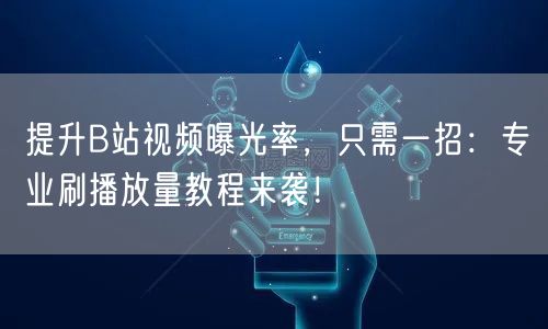 提升B站视频曝光率，只需一招：专业刷播放量教程来袭！